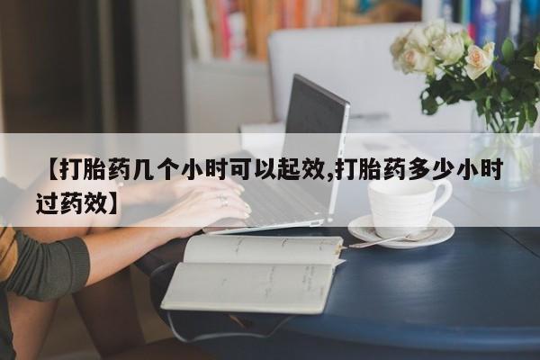 哪里有打胎药购买【打胎药几个小时可以起效,打胎药多少小时过药效】
