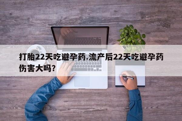 哪里有打胎药购买打胎22天吃避孕药.流产后22天吃避孕药伤害大吗？