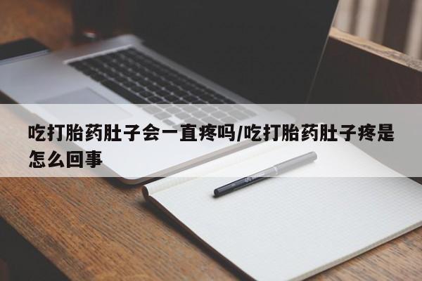 哪里有打胎药购买吃打胎药肚子会一直疼吗/吃打胎药肚子疼是怎么回事