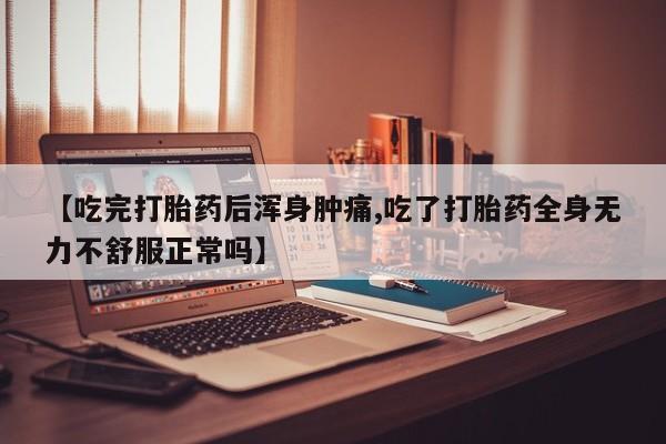 哪里有打胎药购买【吃完打胎药后浑身肿痛,吃了打胎药全身无力不舒服正常吗】