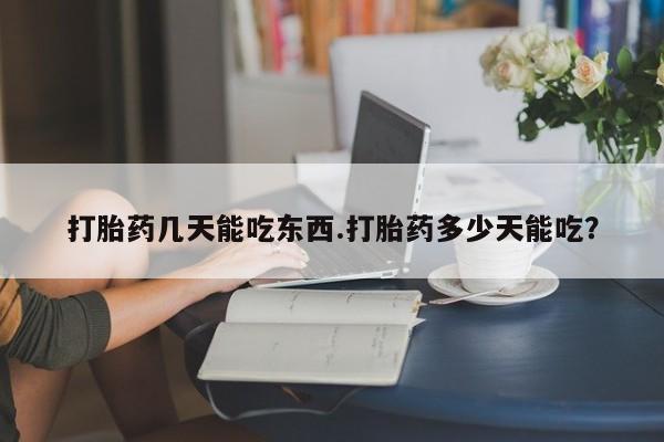 哪里有打胎药购买打胎药几天能吃东西.打胎药多少天能吃？