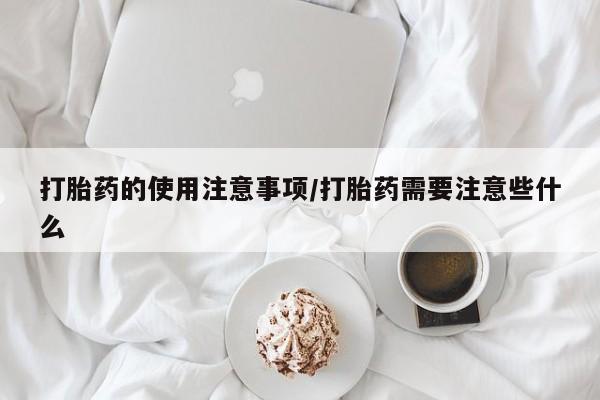 哪里有打胎药购买打胎药的使用注意事项/打胎药需要注意些什么
