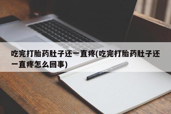 哪里有打胎药购买吃完打胎药肚子还一直疼(吃完打胎药肚子还一直疼怎么回事)