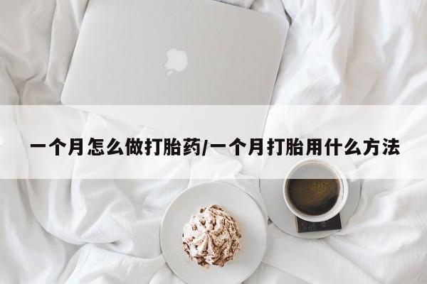 哪里有打胎药购买一个月怎么做打胎药/一个月打胎用什么方法