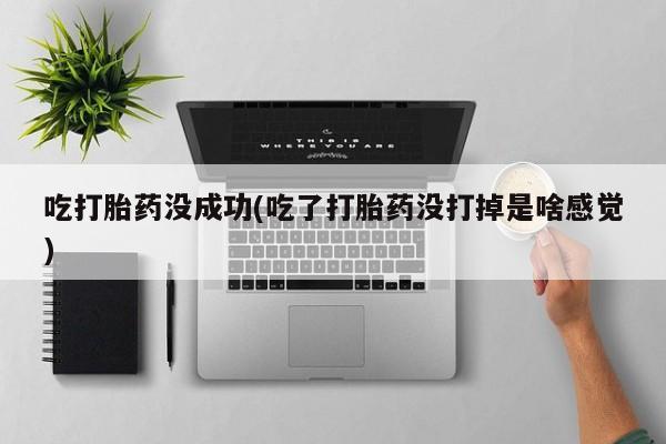 哪里有打胎药购买吃打胎药没成功(吃了打胎药没打掉是啥感觉)