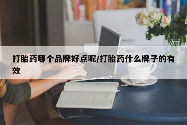 哪里有打胎药购买打胎药哪个品牌好点呢/打胎药什么牌子的有效