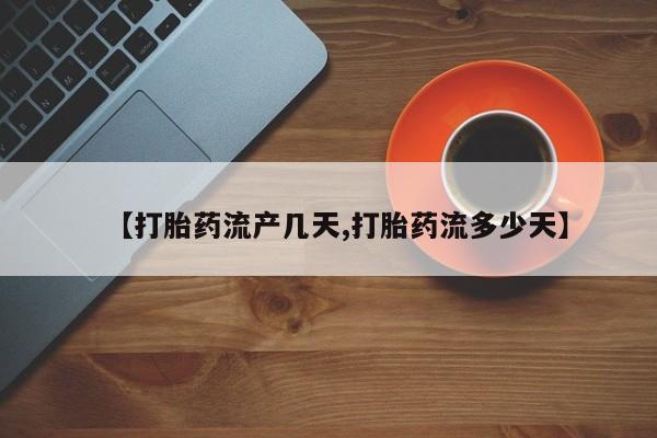 哪里有打胎药购买【打胎药流产几天,打胎药流多少天】