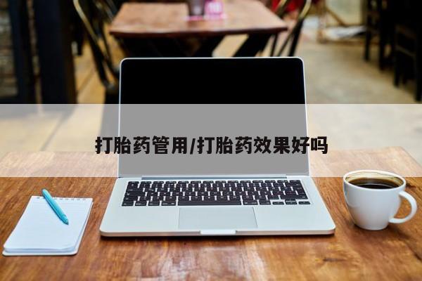 哪里有打胎药购买打胎药管用/打胎药效果好吗