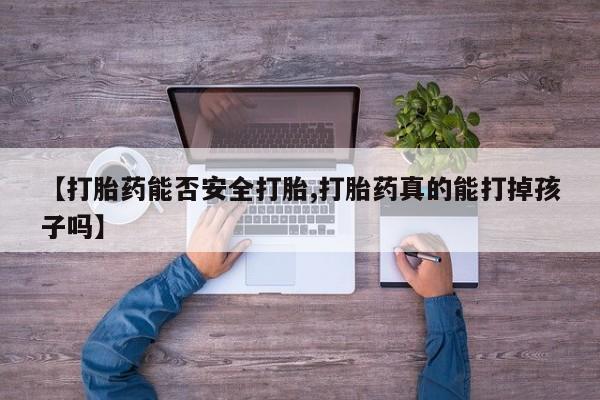 哪里有打胎药购买【打胎药能否安全打胎,打胎药真的能打掉孩子吗】