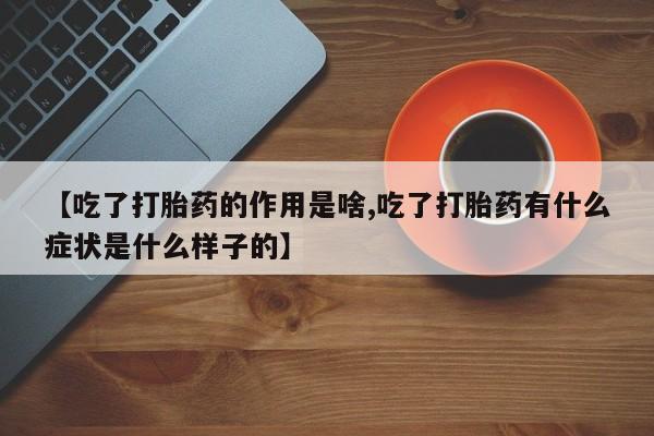 哪里有打胎药购买【吃了打胎药的作用是啥,吃了打胎药有什么症状是什么样子的】
