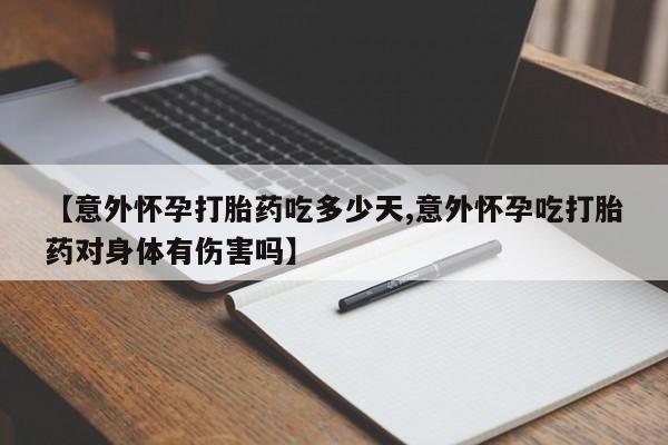 哪里有打胎药购买【意外怀孕打胎药吃多少天,意外怀孕吃打胎药对身体有伤害吗】