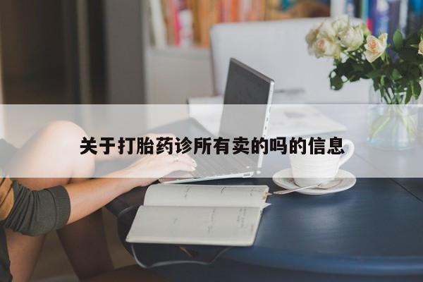 哪里有打胎药购买关于打胎药诊所有卖的吗的信息