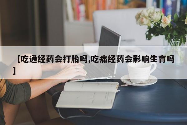 哪里有打胎药购买【吃通经药会打胎吗,吃痛经药会影响生育吗】