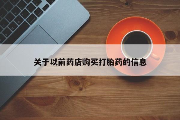 哪里有打胎药购买关于以前药店购买打胎药的信息