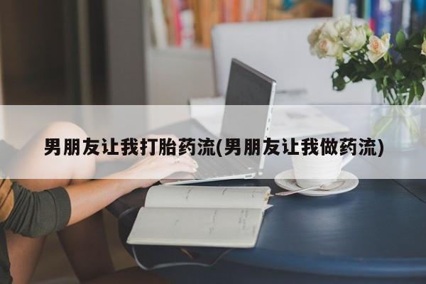 哪里有打胎药购买男朋友让我打胎药流(男朋友让我做药流)