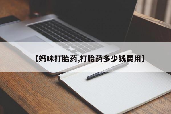 哪里有打胎药购买【妈咪打胎药,打胎药多少钱费用】