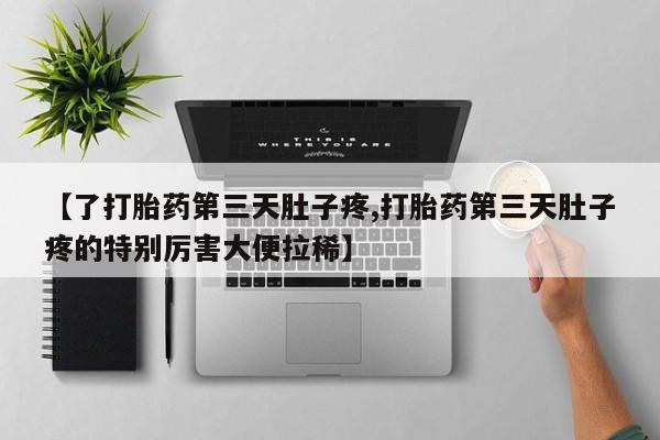 哪里有打胎药购买【了打胎药第三天肚子疼,打胎药第三天肚子疼的特别厉害大便拉稀】