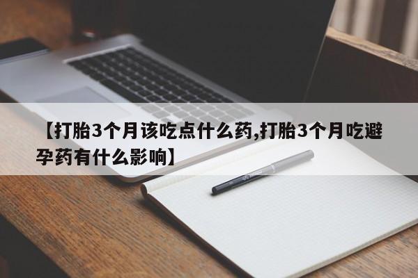 哪里有打胎药购买【打胎3个月该吃点什么药,打胎3个月吃避孕药有什么影响】