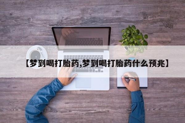 哪里有打胎药购买【梦到喝打胎药,梦到喝打胎药什么预兆】