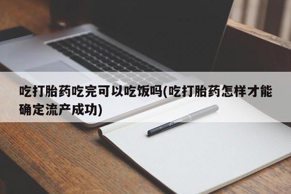 哪里有打胎药购买吃打胎药吃完可以吃饭吗(吃打胎药怎样才能确定流产成功)
