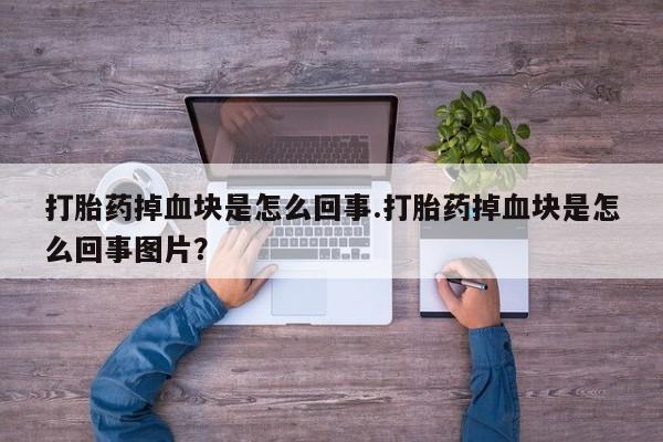 哪里有打胎药购买打胎药掉血块是怎么回事.打胎药掉血块是怎么回事图片？