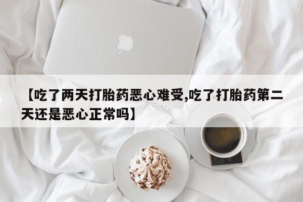 哪里有打胎药购买【吃了两天打胎药恶心难受,吃了打胎药第二天还是恶心正常吗】