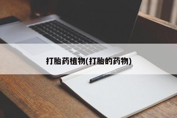 哪里有打胎药购买打胎药植物(打胎的药物)