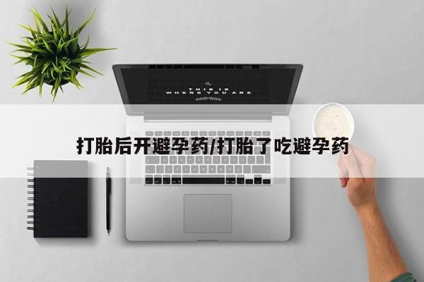 哪里有打胎药购买打胎后开避孕药/打胎了吃避孕药