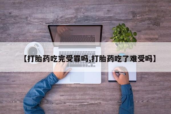 哪里有打胎药购买【打胎药吃完受罪吗,打胎药吃了难受吗】