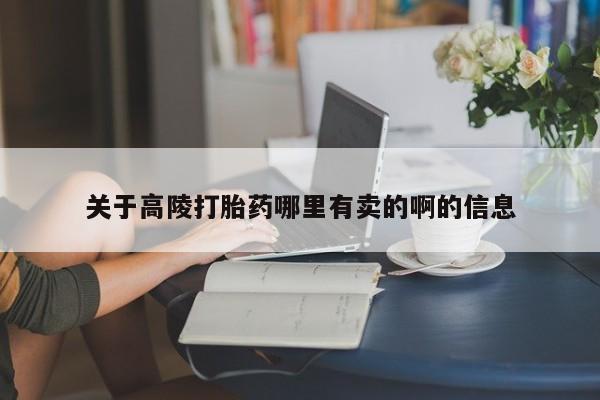 哪里有打胎药购买关于高陵打胎药哪里有卖的啊的信息