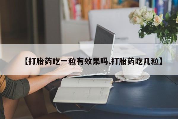 哪里有打胎药购买【打胎药吃一粒有效果吗,打胎药吃几粒】