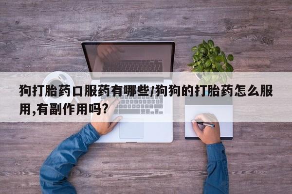 哪里有打胎药购买狗打胎药口服药有哪些/狗狗的打胎药怎么服用,有副作用吗?