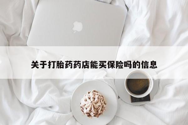 哪里有打胎药购买关于打胎药药店能买保险吗的信息