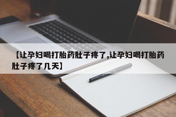 哪里有打胎药购买【让孕妇喝打胎药肚子疼了,让孕妇喝打胎药肚子疼了几天】