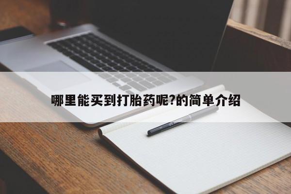 哪里有打胎药购买哪里能买到打胎药呢?的简单介绍