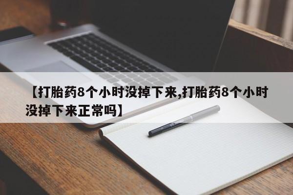 哪里有打胎药购买【打胎药8个小时没掉下来,打胎药8个小时没掉下来正常吗】