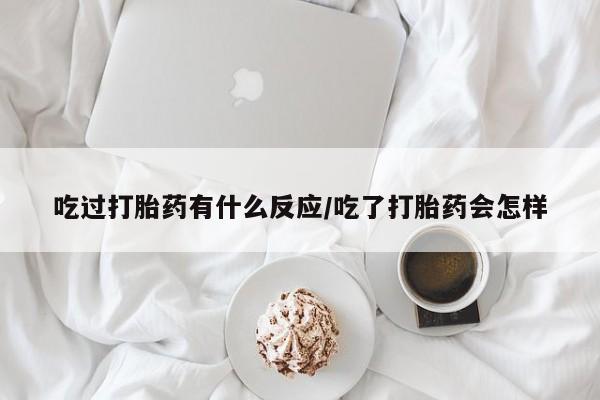 哪里有打胎药购买吃过打胎药有什么反应/吃了打胎药会怎样