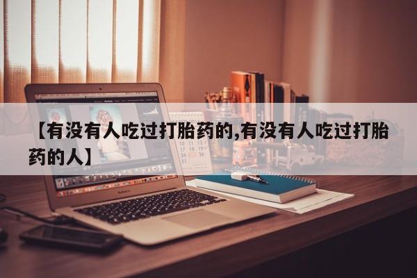 哪里有打胎药购买【有没有人吃过打胎药的,有没有人吃过打胎药的人】