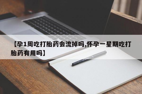 哪里有打胎药购买【孕1周吃打胎药会流掉吗,怀孕一星期吃打胎药有用吗】