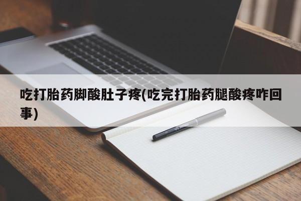 哪里有打胎药购买吃打胎药脚酸肚子疼(吃完打胎药腿酸疼咋回事)