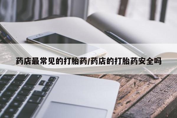 哪里有打胎药购买药店最常见的打胎药/药店的打胎药安全吗