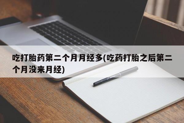 哪里有打胎药购买吃打胎药第二个月月经多(吃药打胎之后第二个月没来月经)