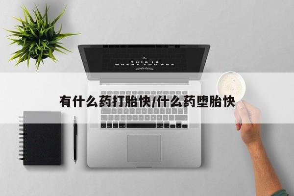 哪里有打胎药购买有什么药打胎快/什么药堕胎快