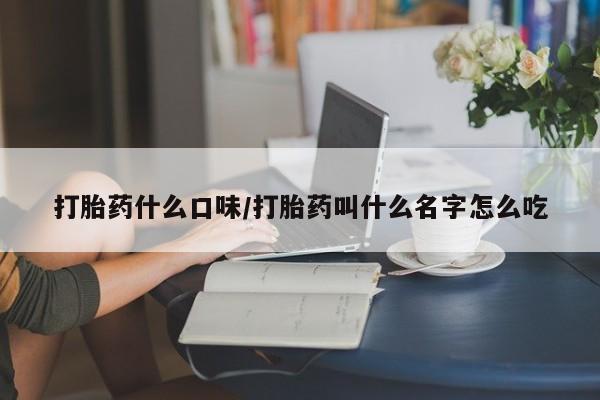哪里有打胎药购买打胎药什么口味/打胎药叫什么名字怎么吃