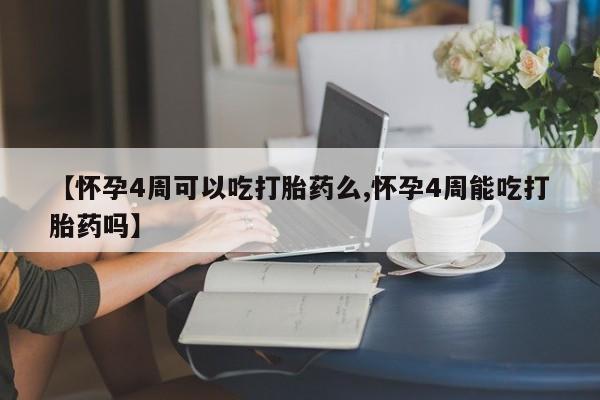 哪里有打胎药购买【怀孕4周可以吃打胎药么,怀孕4周能吃打胎药吗】