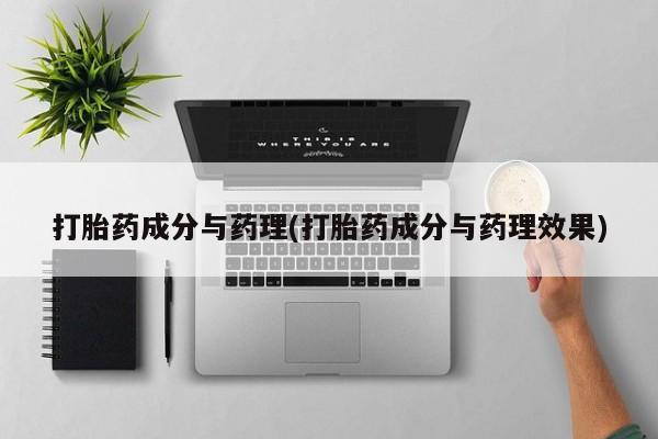 哪里有打胎药购买打胎药成分与药理(打胎药成分与药理效果)