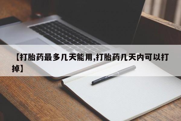 哪里有打胎药购买【打胎药最多几天能用,打胎药几天内可以打掉】