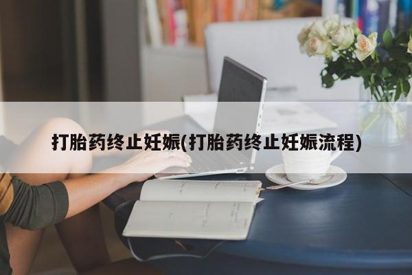 哪里有打胎药购买打胎药终止妊娠(打胎药终止妊娠流程)