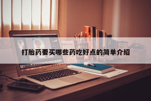 哪里有打胎药购买打胎药要买哪些药吃好点的简单介绍