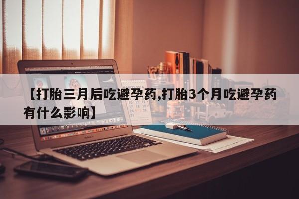 哪里有打胎药购买【打胎三月后吃避孕药,打胎3个月吃避孕药有什么影响】